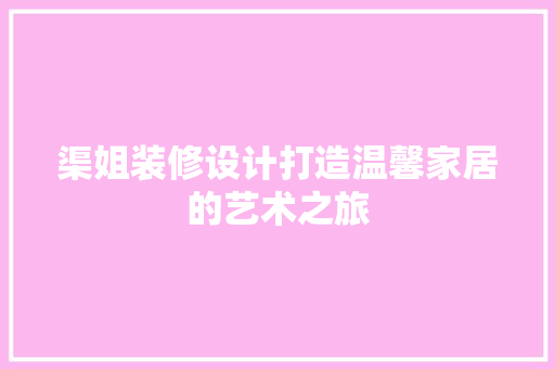 渠姐装修设计打造温馨家居的艺术之旅