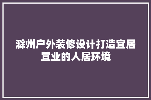 滁州户外装修设计打造宜居宜业的人居环境