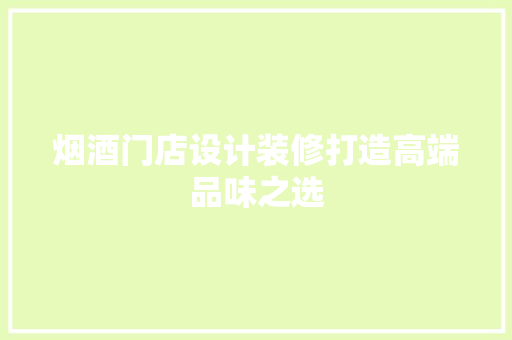 烟酒门店设计装修打造高端品味之选
