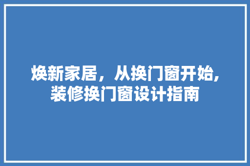 焕新家居，从换门窗开始,装修换门窗设计指南