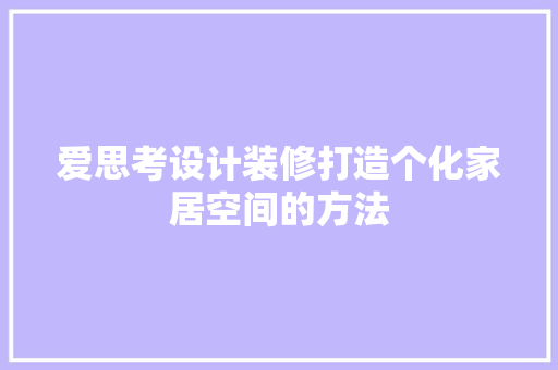 爱思考设计装修打造个化家居空间的方法  第1张