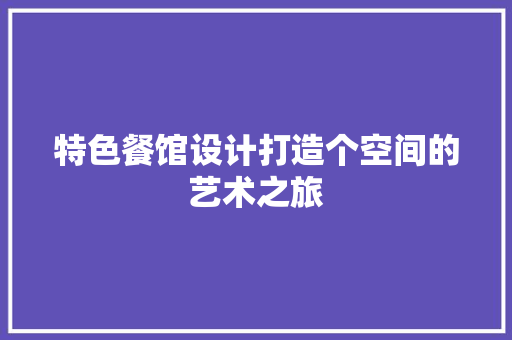 特色餐馆设计打造个空间的艺术之旅  第1张