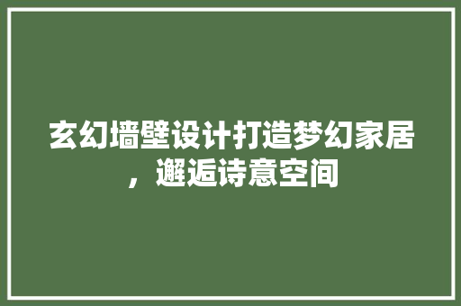 玄幻墙壁设计打造梦幻家居，邂逅诗意空间
