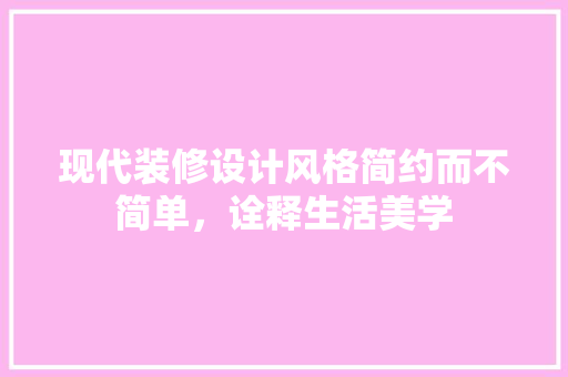 现代装修设计风格简约而不简单，诠释生活美学