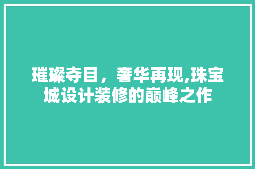 璀璨夺目，奢华再现,珠宝城设计装修的巅峰之作