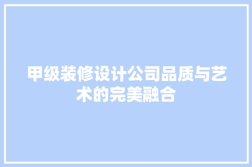 甲级装修设计公司品质与艺术的完美融合