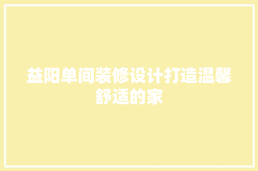 益阳单间装修设计打造温馨舒适的家