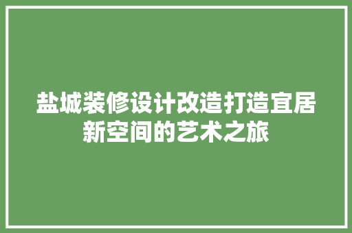 盐城装修设计改造打造宜居新空间的艺术之旅