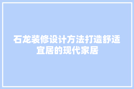 石龙装修设计方法打造舒适宜居的现代家居