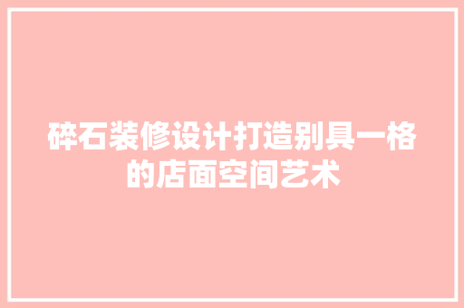 碎石装修设计打造别具一格的店面空间艺术