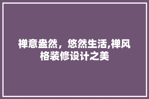 禅意盎然，悠然生活,禅风格装修设计之美