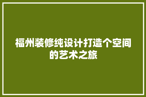 福州装修纯设计打造个空间的艺术之旅