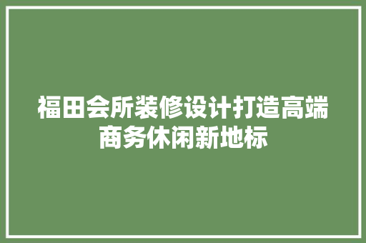 福田会所装修设计打造高端商务休闲新地标