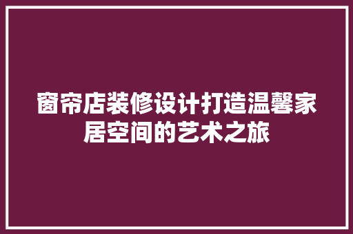 窗帘店装修设计打造温馨家居空间的艺术之旅