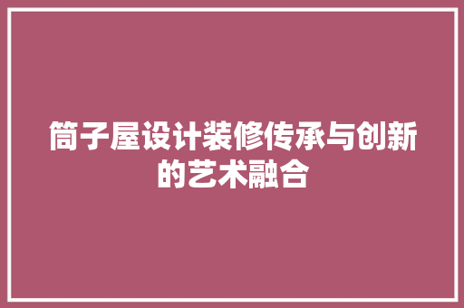 筒子屋设计装修传承与创新的艺术融合