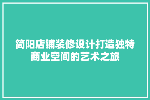 简阳店铺装修设计打造独特商业空间的艺术之旅
