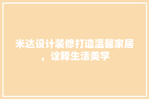 米达设计装修打造温馨家居，诠释生活美学