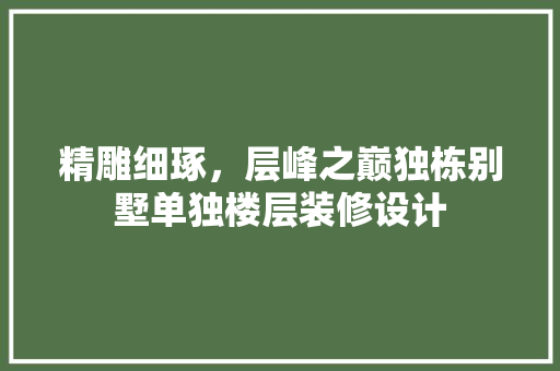 精雕细琢，层峰之巅独栋别墅单独楼层装修设计