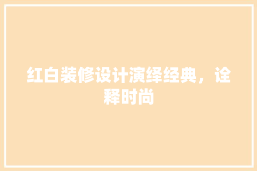 红白装修设计演绎经典，诠释时尚