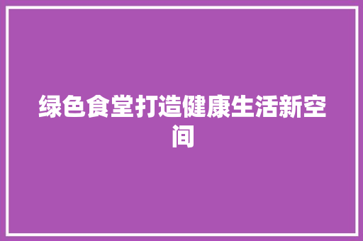 绿色食堂打造健康生活新空间