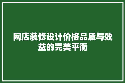 网店装修设计价格品质与效益的完美平衡