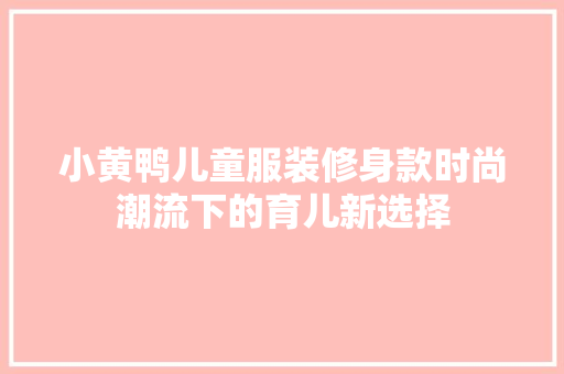 小黄鸭儿童服装修身款时尚潮流下的育儿新选择  第1张