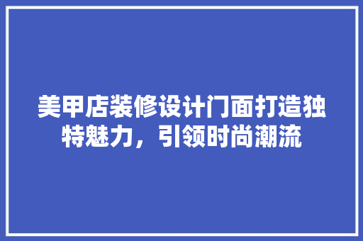 美甲店装修设计门面打造独特魅力，引领时尚潮流