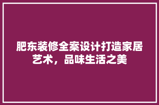 肥东装修全案设计打造家居艺术，品味生活之美