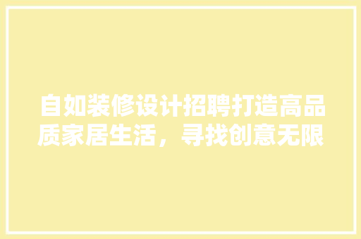 自如装修设计招聘打造高品质家居生活，寻找创意无限的你