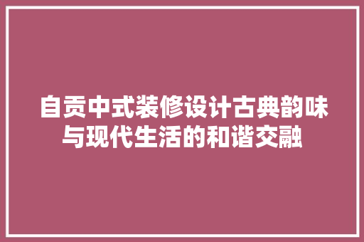 自贡中式装修设计古典韵味与现代生活的和谐交融