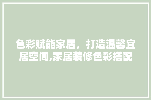 色彩赋能家居，打造温馨宜居空间,家居装修色彩搭配攻略