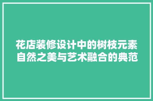 花店装修设计中的树枝元素自然之美与艺术融合的典范