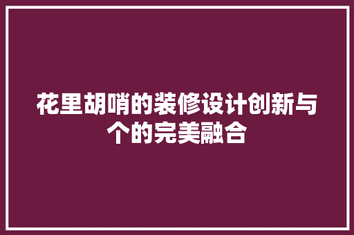 花里胡哨的装修设计创新与个的完美融合