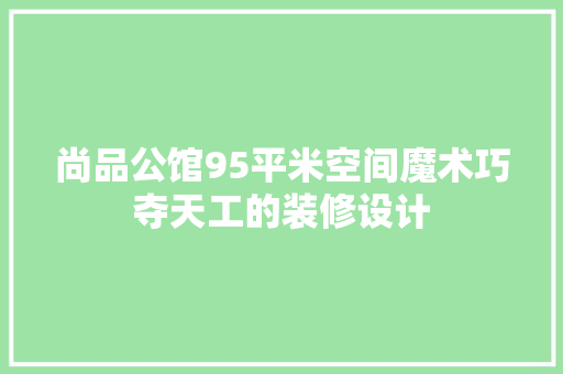 尚品公馆95平米空间魔术巧夺天工的装修设计  第1张