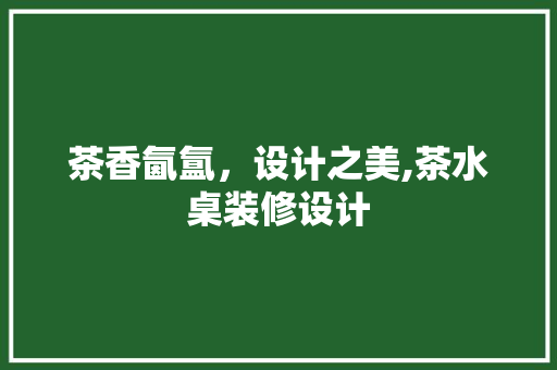 茶香氤氲，设计之美,茶水桌装修设计  第1张
