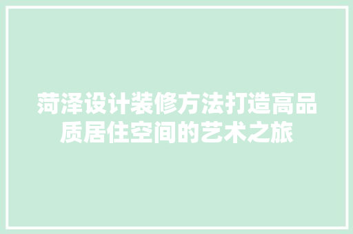 菏泽设计装修方法打造高品质居住空间的艺术之旅