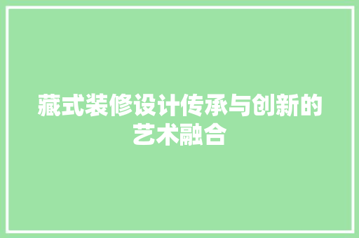 藏式装修设计传承与创新的艺术融合