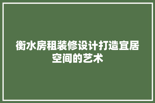 衡水房租装修设计打造宜居空间的艺术