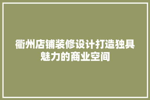 衢州店铺装修设计打造独具魅力的商业空间