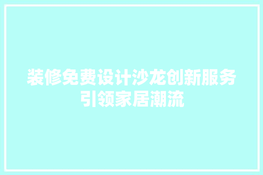 装修免费设计沙龙创新服务引领家居潮流
