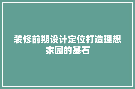 装修前期设计定位打造理想家园的基石