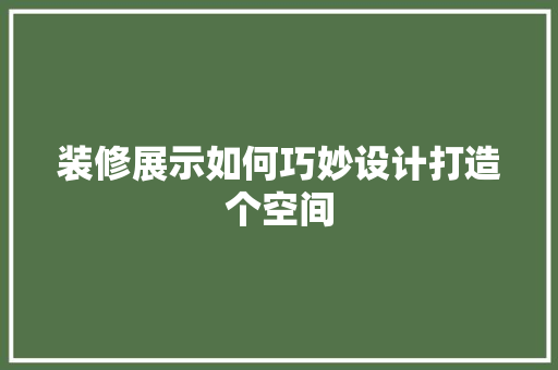 装修展示如何巧妙设计打造个空间