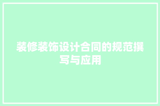 装修装饰设计合同的规范撰写与应用