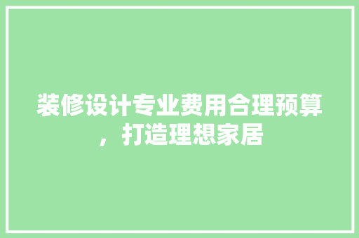 装修设计专业费用合理预算，打造理想家居