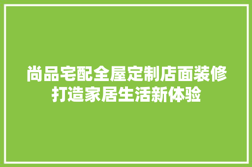 尚品宅配全屋定制店面装修打造家居生活新体验  第1张