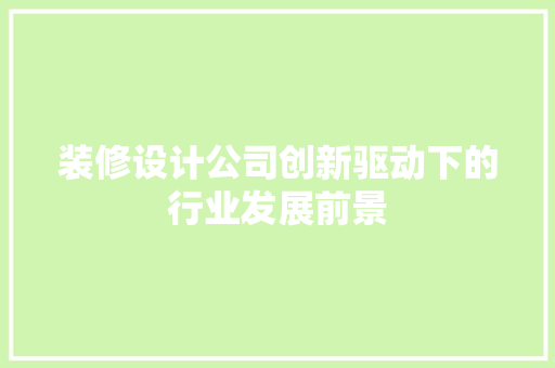 装修设计公司创新驱动下的行业发展前景