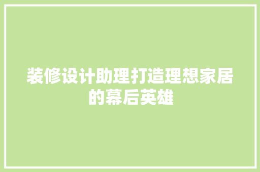 装修设计助理打造理想家居的幕后英雄