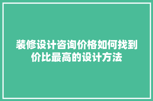 装修设计咨询价格如何找到价比最高的设计方法