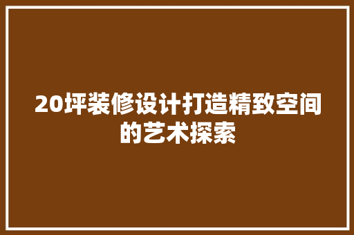 20坪装修设计打造精致空间的艺术探索