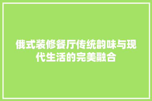俄式装修餐厅传统韵味与现代生活的完美融合
